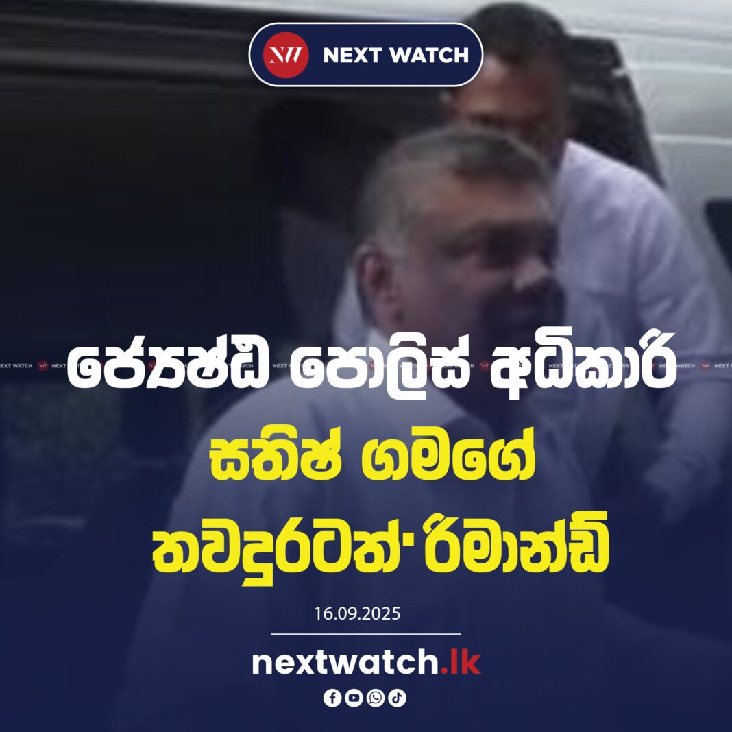 ජ්යෙෂ්ඨ පොලිස් අධිකාරි සතිෂ් ගමගේ තවදුරටත් රිමාන්ඩ්