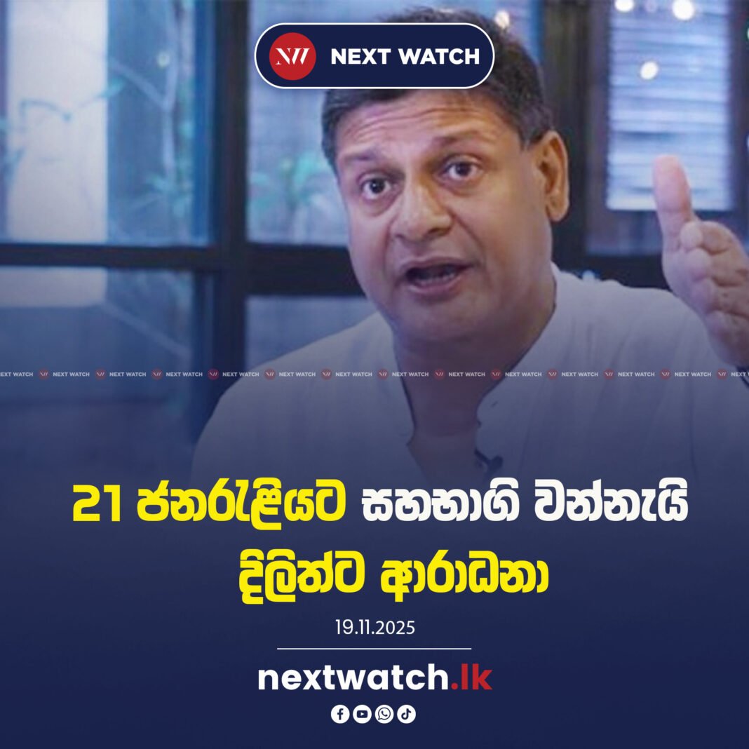 21 ජනරැළියට සහභාගි වන්නැයි දිලිත්ට ආරාධනා