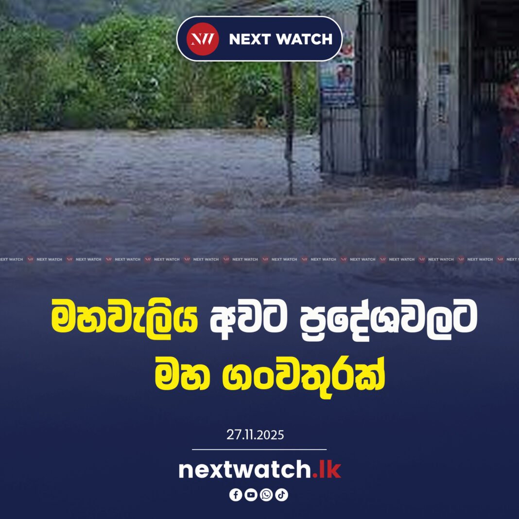 මහවැලිය අවට ප්රදේශවලට මහ ගංවතුරක්