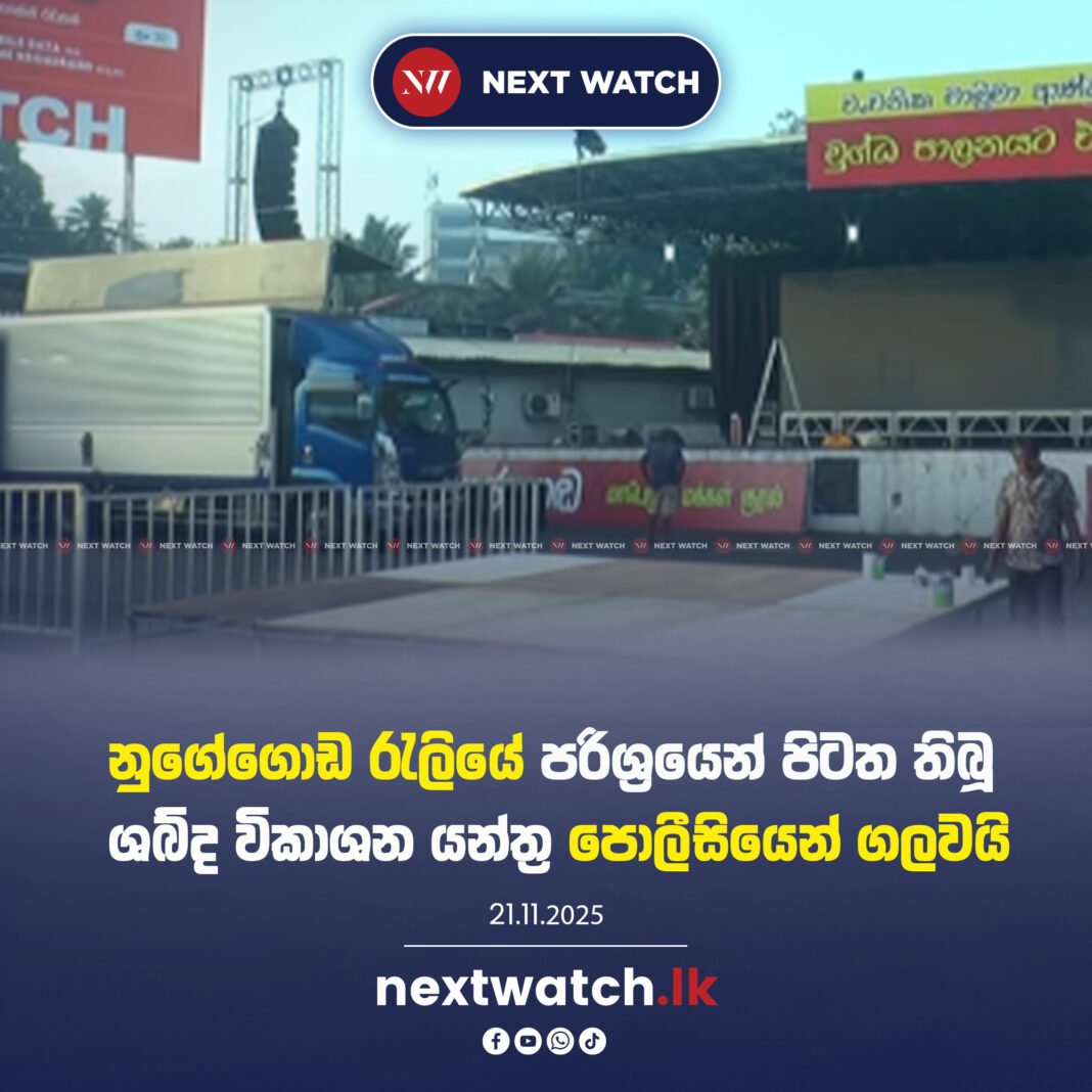 නුගේගොඩ රැලියේ පරිශ්රයෙන් පිටත තිබූ ශබ්ද විකාශන යන්ත්ර පොලීසියෙන් ගලවයි