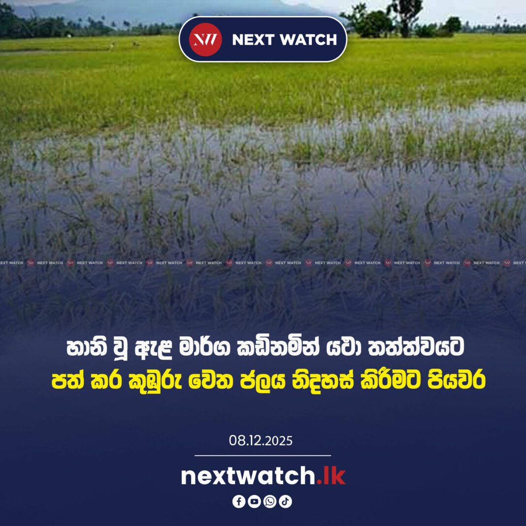 හානි වූ ඇළ මාර්ග කඩිනමින් යථා තත්ත්වයට පත් කර කුඹුරු වෙත ජලය නිදහස් කිරීමට පියවර