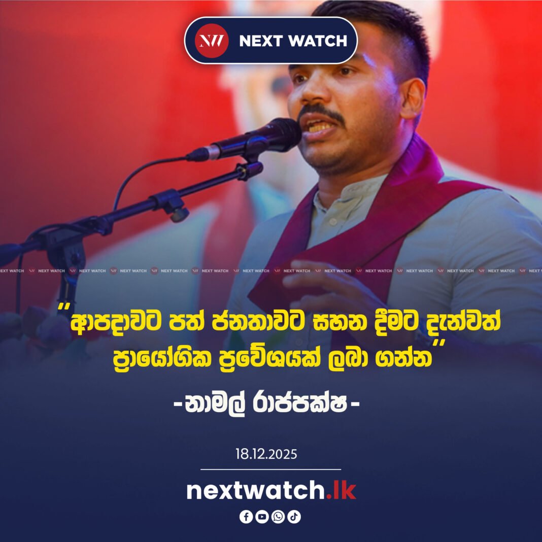 ආපදාවට පත් ජනතාවට සහන දීමට දැන්වත් ප්රායෝගික ප්රවේශයක් ලබා ගන්න.-නාමල් රාජපක්ෂ-