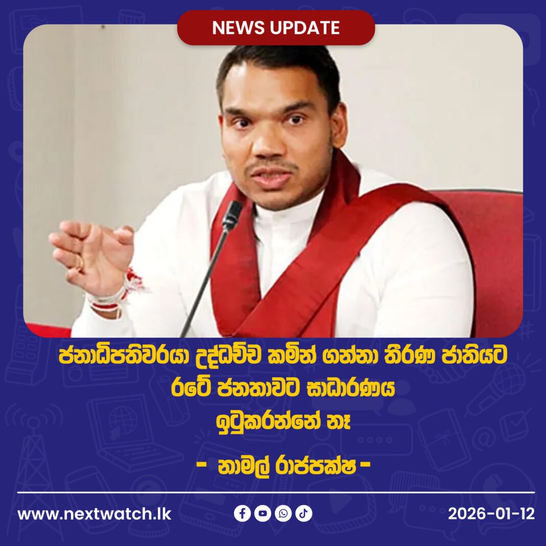 ජනාධිපතිවරයා උද්ධච්ච කමින් ගන්නා තීරණ ජාතියට රටේ ජනතාවට සාධාරණය ඉටුකරන්නේ නෑ – නාමල් රාජපක්ෂ-