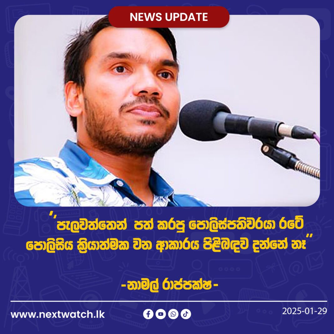 පැලවත්තෙන් පත් කරපු පොලිස්පතිවරයා රටේ පොලිසිය ක්රියාත්මක වන ආකාරය පිළිබඳව දන්නේ නෑ -නාමල් රාජපක්ෂ-