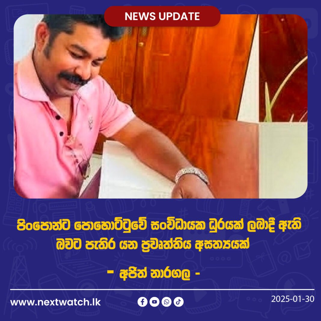 පිංපොන්ට පොහොට්ටුවේ සංවිධායක ධුරයක් ලබාදී ඇති බවට පැතිර යන ප්රවෘත්තිය අසත්යයක් – අජිත් නාරගල –