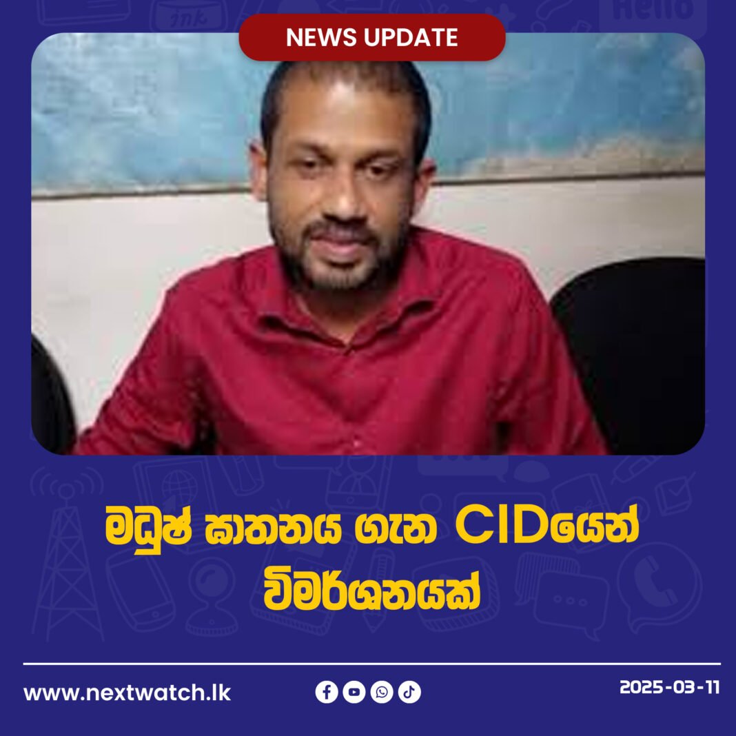 මධුෂ් ඝාතනය ගැන CIDයෙන් විමර්ශනයක්