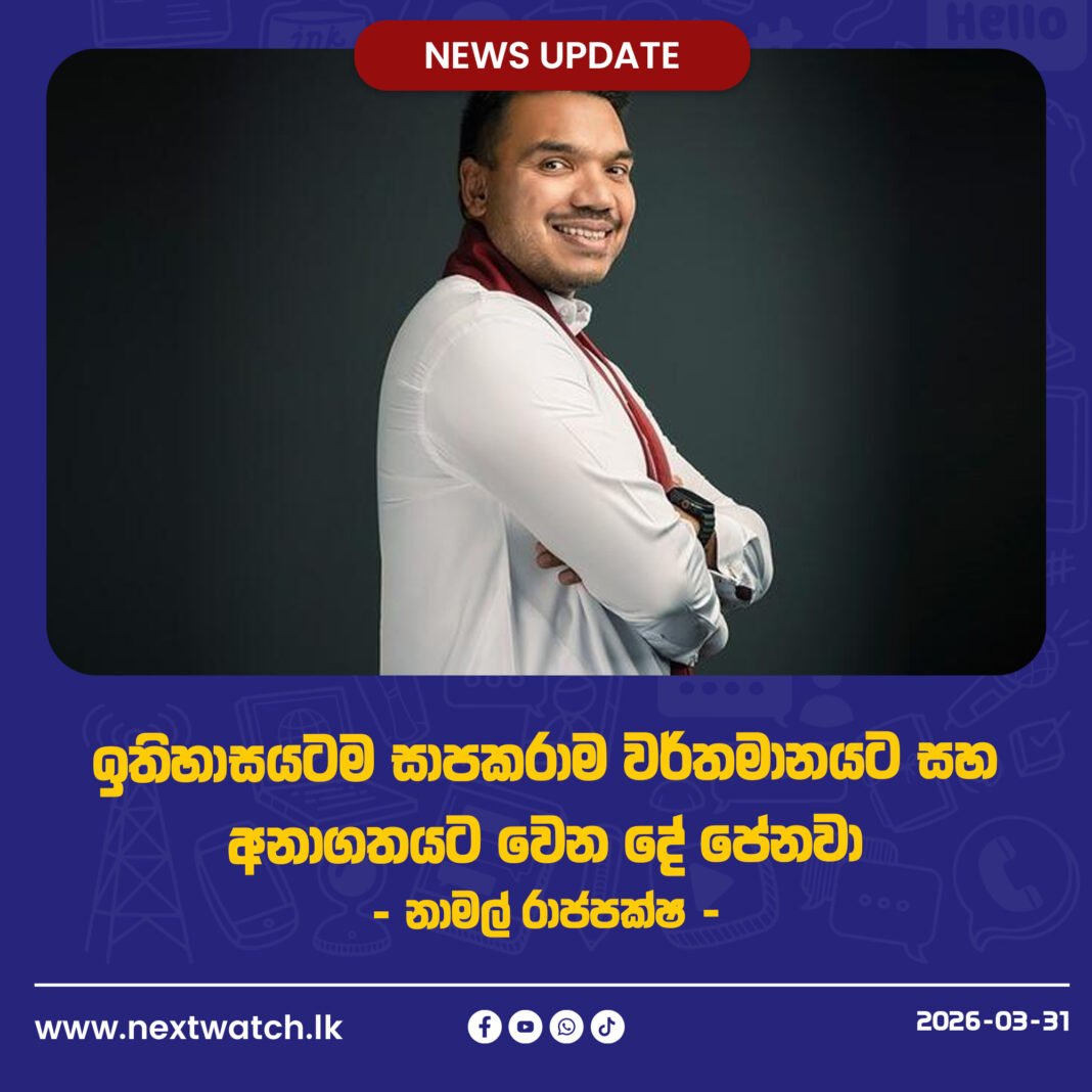 ඉතිහාසයටම සාපකරාම වර්තමානයට සහ අනාගතයට වෙන දේ පේනවා -නාමල් රාජපක්ෂ –