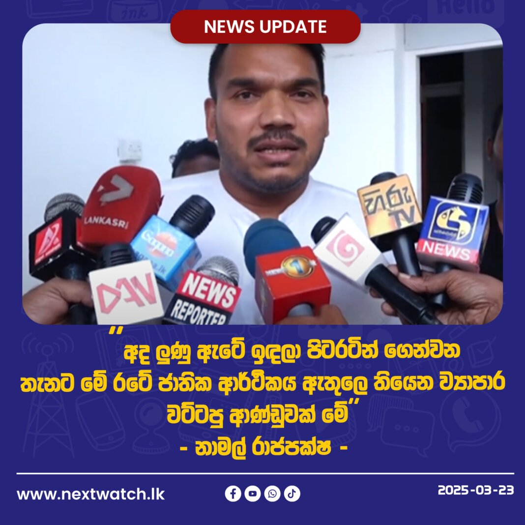 ”අද ලුණු ඇටේ ඉඳලා පිටරටින් ගෙන්වන තැනට මේ රටේ ජාතික ආර්ථිකය ඇතුලෙ තියෙන ව්යාපාර වට්ටපු ආණ්ඩුවක් මේ” -නාමල් රාජපක්ෂ –