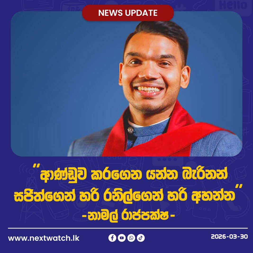 ආණ්ඩුව කරගෙන යන්න බැරිනන් සජිත්ගෙන් හරි රනිල්ගෙන් හරි අහන්න -නාමල් රාජපක්ෂ-