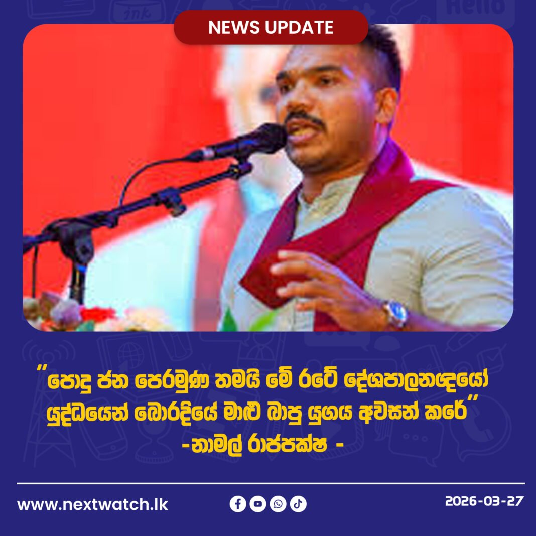 පොදු ජන පෙරමුණ තමයි මේ රටේ දේශපාලනඥයෝ යුද්ධයෙන් බොරදියේ මාළු බාපු යුගය අවසන්කරේ -නාමල් රාජපක්ෂ –