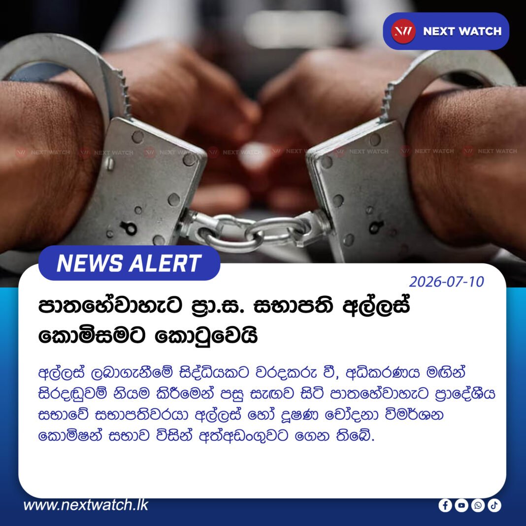 පාතහේවාහැට ප්රා.ස. සභාපති අල්ලස් කොමිසමට කොටුවෙයි පාතහේවාහැට ප්රා.ස. සභාපති අල්ලස් කොමිසමට කොටුවෙයි