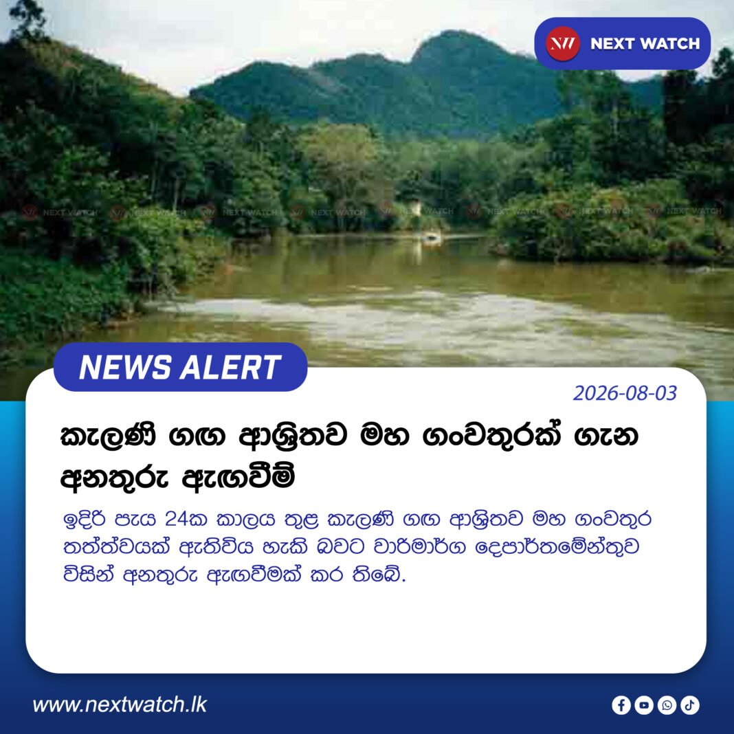කැලණි ගඟ ආශ්රිතව මහ ගංවතුරක් ගැන අනතුරු ඇඟවීම් කැලණි ගඟ ආශ්රිතව මහ ගංවතුරක් ගැන අනතුරු ඇඟවීම්
