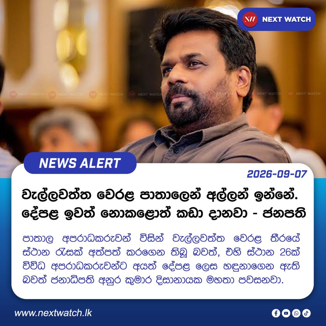 වැල්ලවත්ත වෙරළ පාතාලෙන් අල්ලන් ඉන්නේ. දේපළ ඉවත් නොකළොත් කඩා දානවා – ජනපති වැල්ලවත්ත වෙරළ පාතාලෙන් අල්ලන් ඉන්නේ. දේපළ ඉවත් නොකළොත් කඩා දානවා – ජනපති