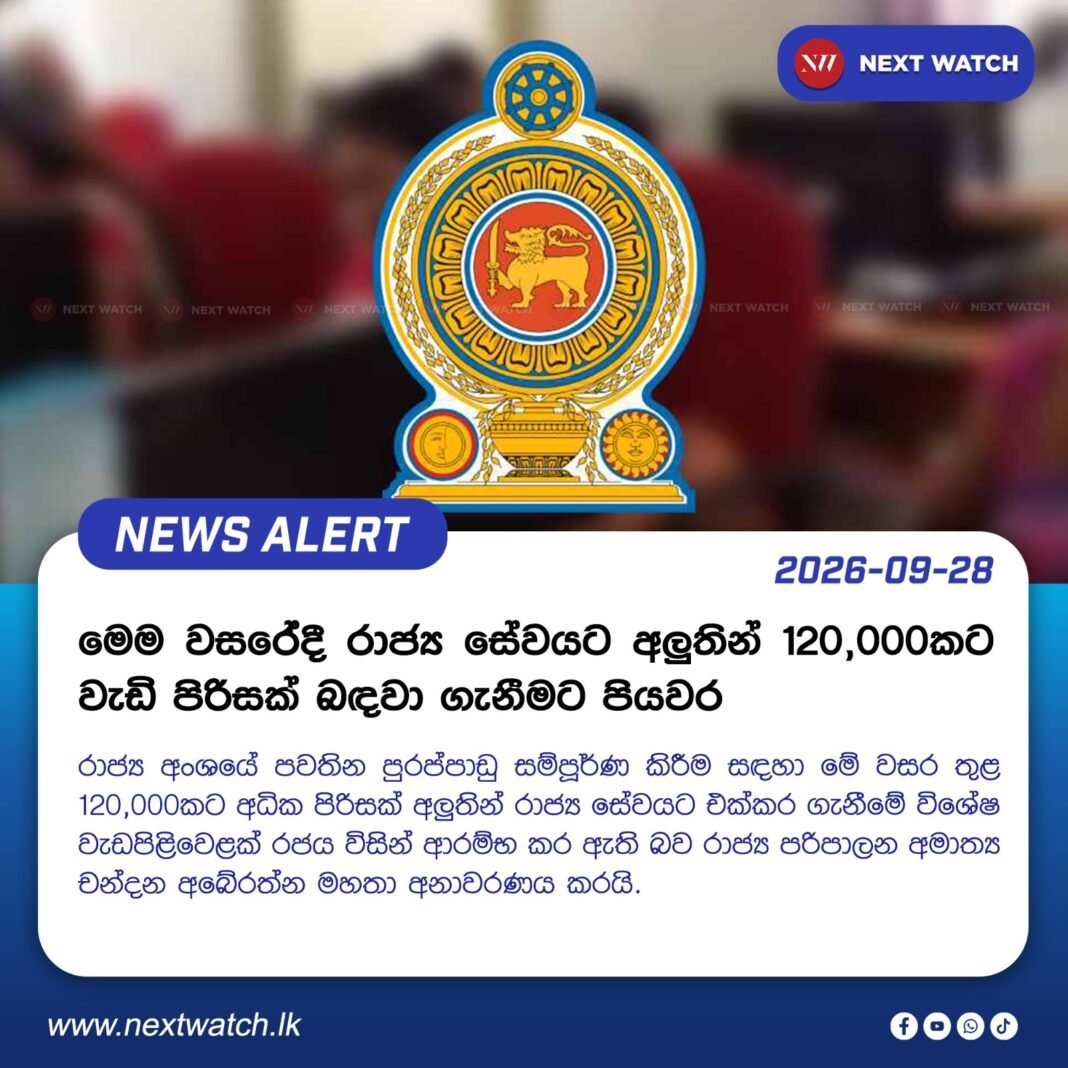 මෙම වසරේදී රාජ්ය සේවයට අලුතින් 120,000කට වැඩි පිරිසක් බඳවා ගැනීමට පියවර මෙම වසරේදී රාජ්ය සේවයට අලුතින් 120,000කට වැඩි පිරිසක් බඳවා ගැනීමට පියවර
