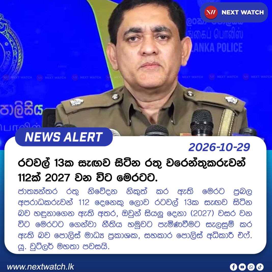 රටවල් 13ක සැඟව සිටින රතු වරෙන්තුකරුවන් 112ක් 2027 වන විට මෙරටට. රටවල් 13ක සැඟව සිටින රතු වරෙන්තුකරුවන් 112ක් 2027 වන විට මෙරටට.